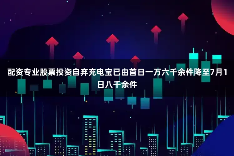 配资专业股票投资自弃充电宝已由首日一万六千余件降至7月1日八千余件