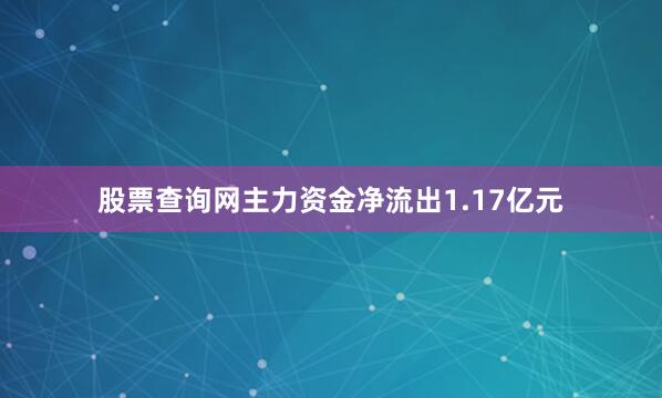 股票查询网主力资金净流出1.17亿元