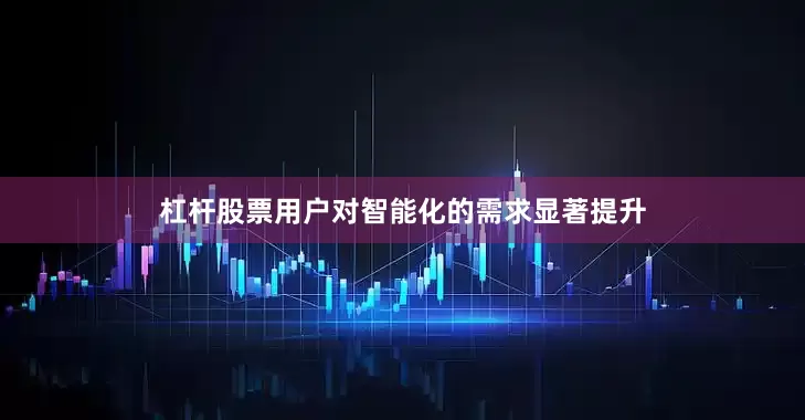 杠杆股票用户对智能化的需求显著提升