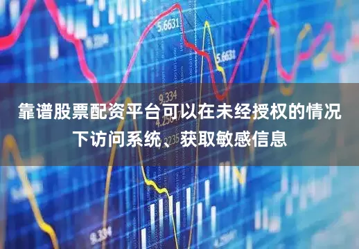 靠谱股票配资平台可以在未经授权的情况下访问系统、获取敏感信息