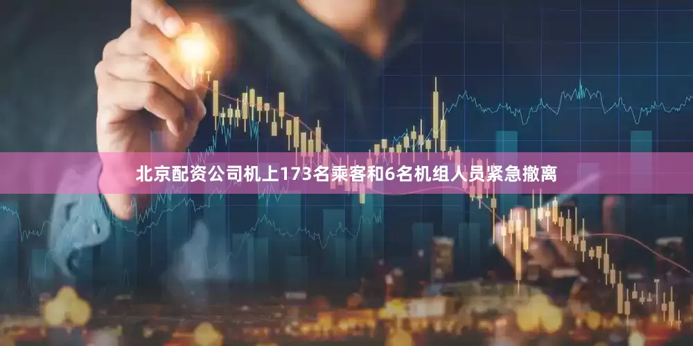 北京配资公司机上173名乘客和6名机组人员紧急撤离