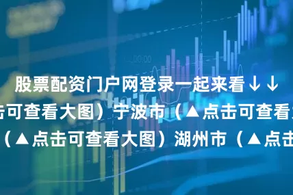 股票配资门户网登录一起来看↓↓杭州市（▲点击可查看大图）宁波市（▲点击可查看大图）温州市（▲点击可查看大图）湖州市（▲点击可查看大图）嘉兴市（▲点击可查看大图）绍兴市（▲点击可查看大图）金华市（▲点击可查看大图）衢州市（▲点击可查看大图）舟山市（▲点击可查看大图）台州市（▲点击可查看大图）丽水市（▲点击可查看大图）来源：浙BA
