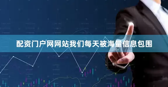 配资门户网网站我们每天被海量信息包围