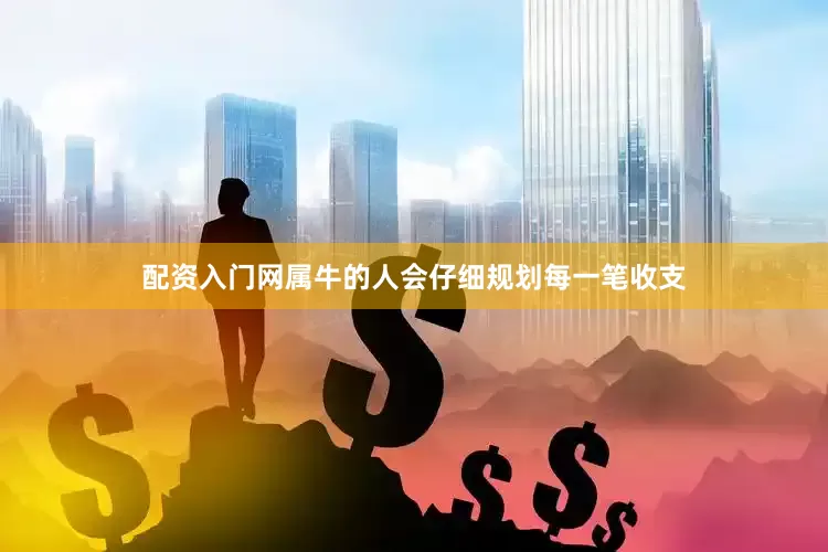 配资入门网属牛的人会仔细规划每一笔收支