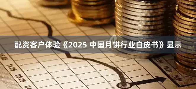 配资客户体验《2025 中国月饼行业白皮书》显示