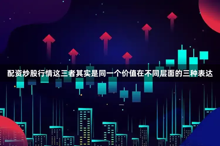 配资炒股行情这三者其实是同一个价值在不同层面的三种表达