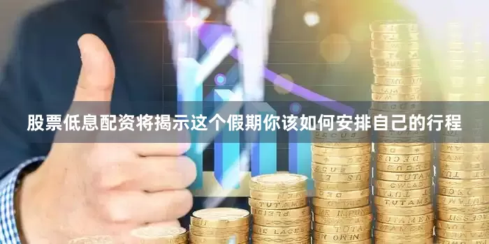 股票低息配资将揭示这个假期你该如何安排自己的行程