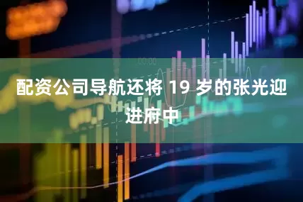 配资公司导航还将 19 岁的张光迎进府中