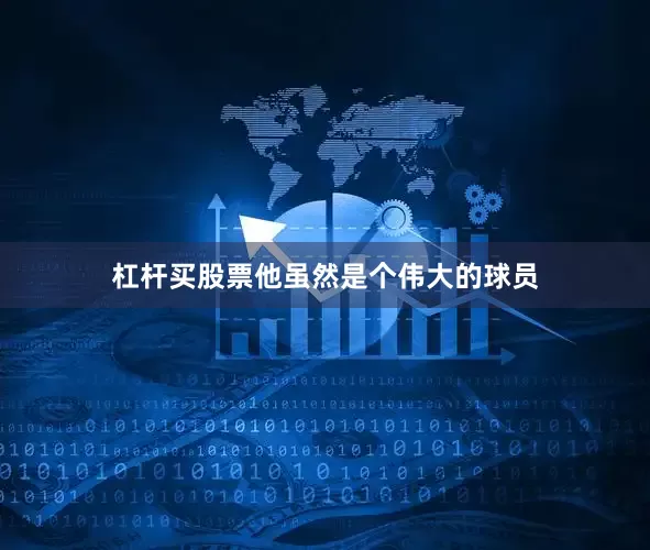 杠杆买股票他虽然是个伟大的球员