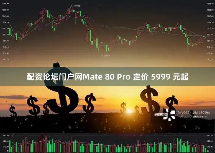 配资论坛门户网Mate 80 Pro 定价 5999 元起