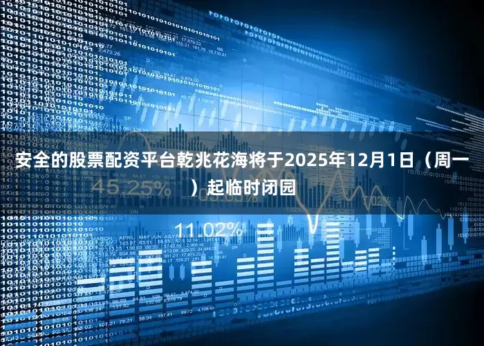 安全的股票配资平台乾兆花海将于2025年12月1日（周一）起临时闭园