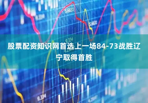 股票配资知识网首选上一场84-73战胜辽宁取得首胜