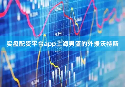 实盘配资平台app上海男篮的外援沃特斯