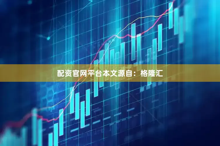配资官网平台本文源自：格隆汇