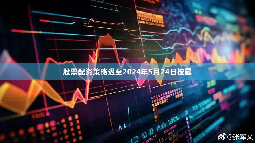 股票配资策略迟至2024年5月24日披露
