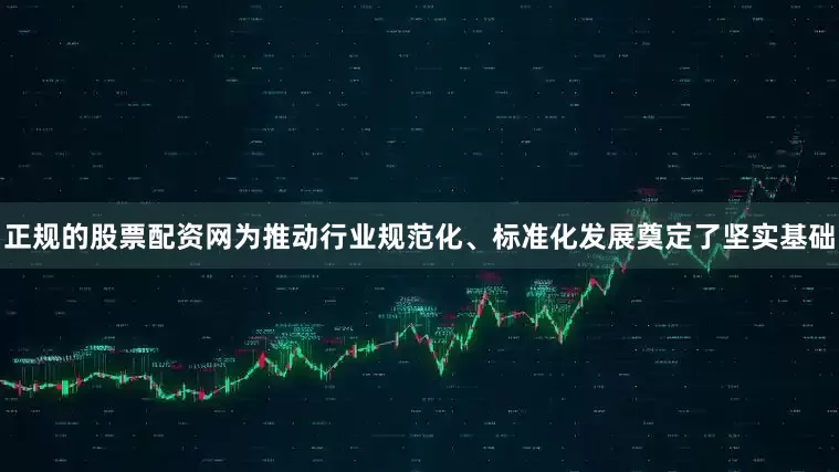 正规的股票配资网为推动行业规范化、标准化发展奠定了坚实基础