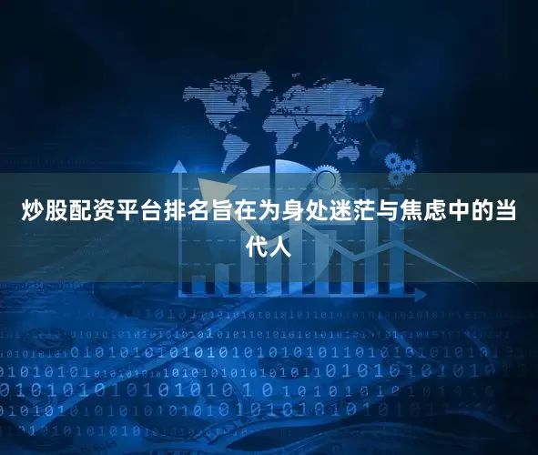 炒股配资平台排名旨在为身处迷茫与焦虑中的当代人